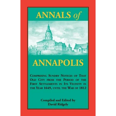 Annals of Annapolis: Comprising Sundry Notices of That Old City from the Period of the First Settlements in its Vicinity in the Year 1649, until the W