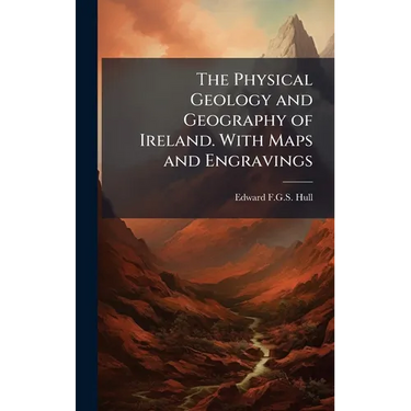 The Physical Geology and Geography of Ireland. With Maps and Engravings