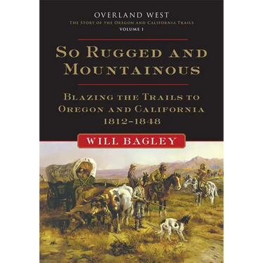 So Rugged and Mountainous: Blazing the Trails to Oregon and California, 1812-1848 Volume 1