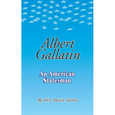 Albert Gallatin: An American Statesmen