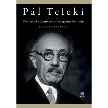Pál Teleki (1879-1941): The Life of a Controversial Hungarian Politician