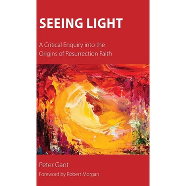 Seeing Light: A Critical Enquiry into the Origins of Resurrection Faith