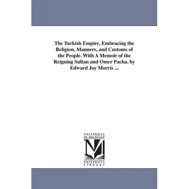 The Turkish Empire, Embracing the Religion, Manners, and Customs of the People. With A Memoir of the Reigning Sultan and Omer Pacha. by Edward Joy Mor