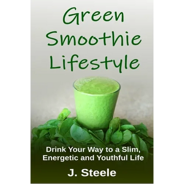 Green Smoothie Lifestyle: Drink Your Way to a Slim, Energetic and Youthful Life