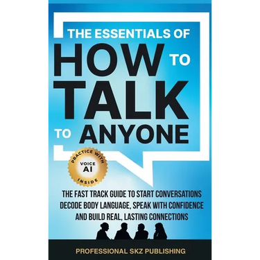 The Essentials of How to Talk to Anyone: The Fast Track Guide to Start Conversations, Decode Body Language, Speak with Confidence, and Build Real, Las