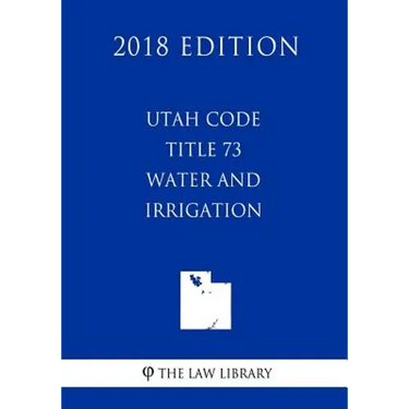 Utah Code - Title 73 - Water and Irrigation (2018 Edition)
