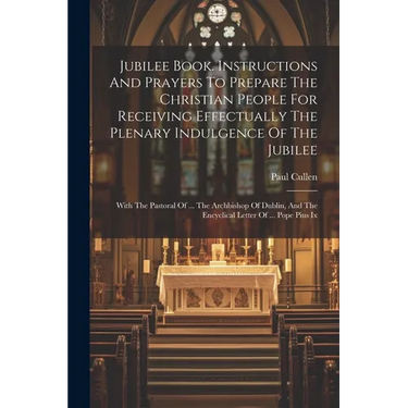Jubilee Book. Instructions And Prayers To Prepare The Christian People For Receiving Effectually The Plenary Indulgence Of The Jubilee: With The Pasto