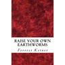 Raise Your Own Earthworms: Fresh Earthworms Make Your Plants Grow Larger, Catch Bigger Fish, Healthier Pet Food, and Put Cash in Your Pocket.