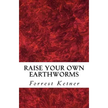 Raise Your Own Earthworms: Fresh Earthworms Make Your Plants Grow Larger, Catch Bigger Fish, Healthier Pet Food, and Put Cash in Your Pocket.