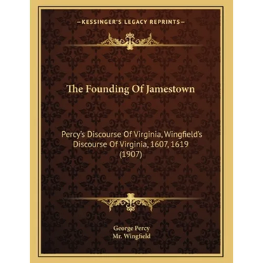 The Founding Of Jamestown: Percy's Discourse Of Virginia, Wingfield's Discourse Of Virginia, 1607, 1619 (1907)