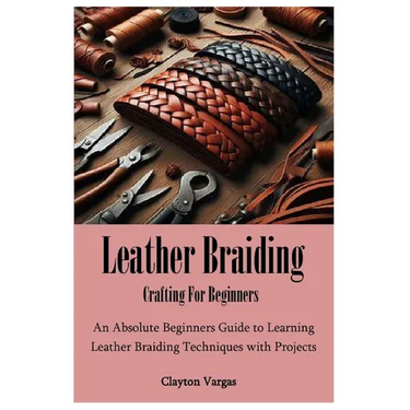 Leather Braiding Crafting For Beginners: An Absolute Beginners Guide to Learning Leather Braiding Techniques with Projects