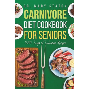 Carnivore Diet Cookbook for Seniors: The Complete Transformative Nutrition Guide Strategies with Easy and Delicious High-Protein Recipes to Boost Ener