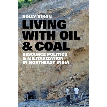 Living with Oil and Coal: Resource Politics and Militarization in Northeast India