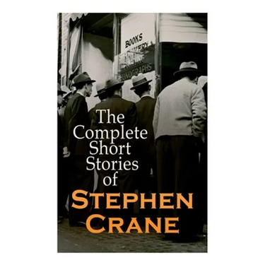 The Complete Short Stories of Stephen Crane: 100+ Tales & Novellas: Maggie, The Open Boat, Blue Hotel, The Monster, The Little Regiment...