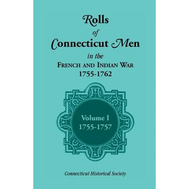 Rolls of Connecticut Men in the French and Indian War, 1755-1762: Volume 1, 1755-1757