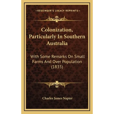 Colonization, Particularly In Southern Australia: With Some Remarks On Small Farms And Over Population (1835)