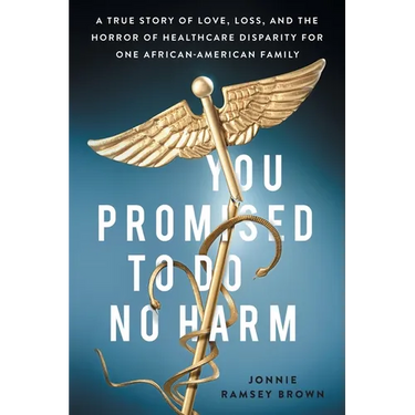 You Promised to Do No Harm: A True Story of Love, Loss, and the Horror of Healthcare Disparity for One African-American Family