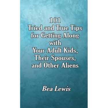 101 Tried and True Tips for Getting Along with Your Adult Kids, Their Spouses, and Other Aliens