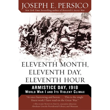 Eleventh Month, Eleventh Day, Eleventh Hour: Armistice Day, 1918 World War I and Its Violent Climax