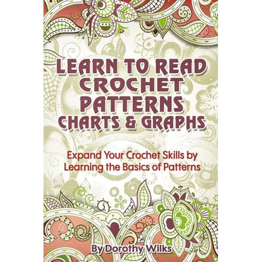 Learn to Read Crochet Patterns, Charts, and Graphs: Expand Your Crochet Skills by Learning the Basics of Patterns