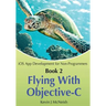 Book 2: Flying With Objective-C - iOS App Development for Non-Programmers: The Series on How to Create iPhone & iPad Apps