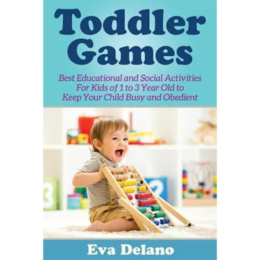 Toddler Games: Best Educational and Social Activities For Kids of 1 to 3 Year Old to Keep Your Child Busy and Obedient