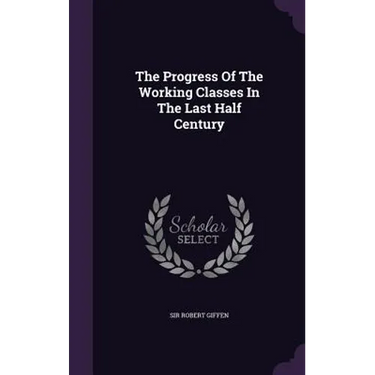 The Progress Of The Working Classes In The Last Half Century