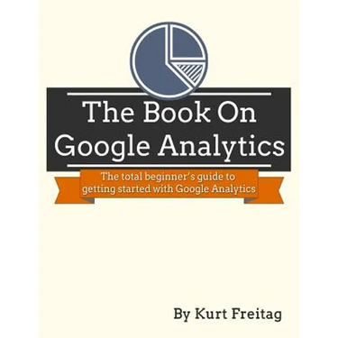 The Book on Google Analytics: The total beginner's guide to getting started with Google Analytics