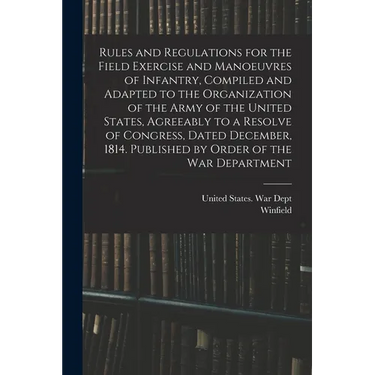Rules and Regulations for the Field Exercise and Manoeuvres of Infantry, Compiled and Adapted to the Organization of the Army of the United States, Ag