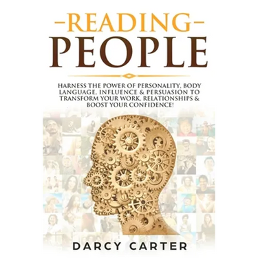 Reading People: Harness the Power Of Personality, Body Language, Influence & Persuasion To Transform Your Work, Relationships, Boost Your Confidence &