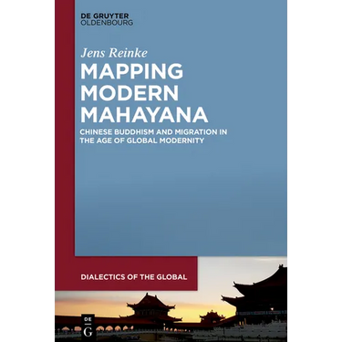 Mapping Modern Mahayana: Chinese Buddhism and Migration in the Age of Global Modernity