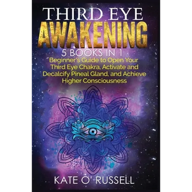Third Eye Awakening: 5 in 1 Bundle: Beginner's Guide to Open Your Third Eye Chakra, Activate and Decalcify Pineal Gland, and Achieve Higher