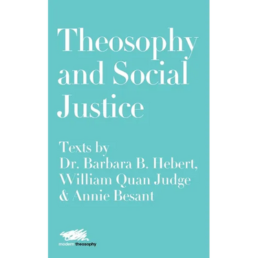 Theosophy and Social Justice: Texts by Dr. Barbara B. Hebert, William Quan Judge & Annie Besant