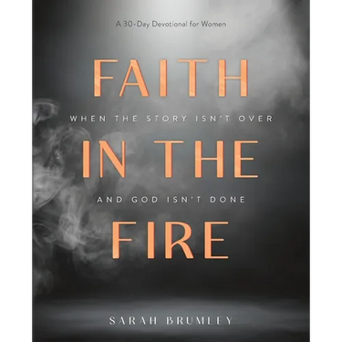 Faith in the Fire: A 30-Day Devotional for When the Story Isn't Over and God Isn't Done