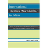 International Treaties (Mu'ahadat) in Islam: Practice in the Light of Islamic International Law (Siyar) According to Orthodox Schools