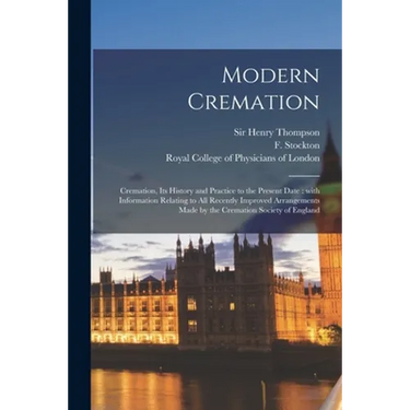 Modern Cremation: Cremation, Its History and Practice to the Present Date: With Information Relating to All Recently Improved Arrangemen