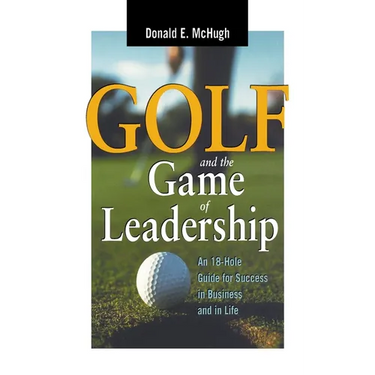 The Golf and the Game of Leadership: An 18-Hole Guide for Success in Business and in Life