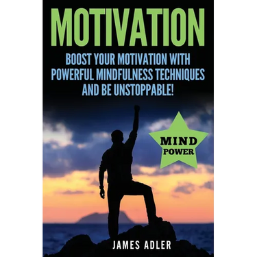 Motivation: Boost Your Motivation with Powerful Mindfulness Techniques and Be Unstoppable