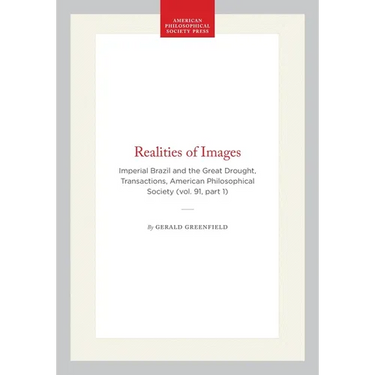Realities of Images: Imperial Brazil and the Great Drought, Transactions, American Philosophical Society (Vol. 91, Part 1)