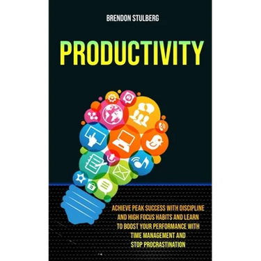 Productivity: Achieve Peak Success With Discipline And High Focus Habits And Learn To Boost Your Performance With Time Management And Stop Procrastina