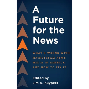 A Future for the News: What's Wrong with Mainstream News Media in America and How to Fix It