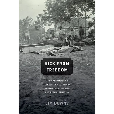 Sick from Freedom: African-American Illness and Suffering During the Civil War and Reconstruction