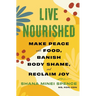 Live Nourished: Make Peace with Food, Banish Body Shame, and Reclaim Joy