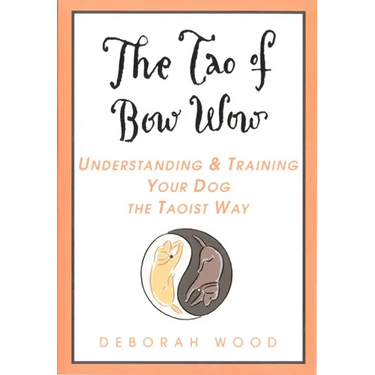 The Tao of Bow Wow: Understanding and Training Your Dog the Taoist Way