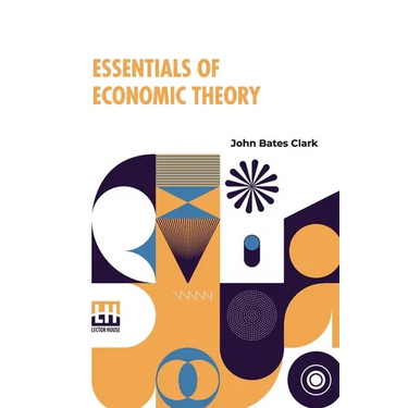 Essentials Of Economic Theory: As Applied To Modern Problems Of Industry And Public Policy