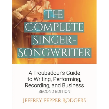 The Complete Singer-Songwriter: A Troubadour's Guide to Writing, Performing, Recording & Business