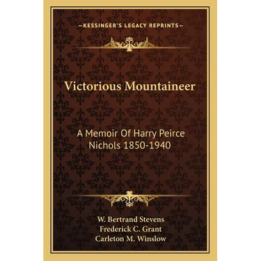 Victorious Mountaineer: A Memoir Of Harry Peirce Nichols 1850-1940