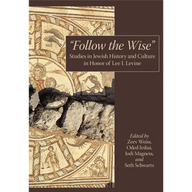 "Follow the Wise": Studies in Jewish History and Culture in Honor of Lee I. Levine