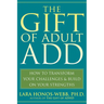 The Gift of Adult Add: How to Transform Your Challenges and Build on Your Strengths