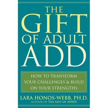 The Gift of Adult Add: How to Transform Your Challenges and Build on Your Strengths
